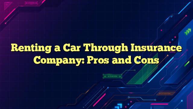 Renting a Car Through Insurance Company: Pros and Cons
