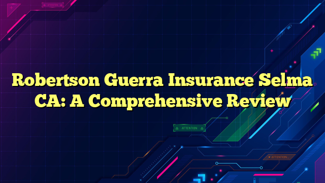Robertson Guerra Insurance Selma CA: A Comprehensive Review
