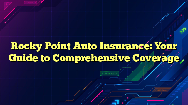 Rocky Point Auto Insurance: Your Guide to Comprehensive Coverage