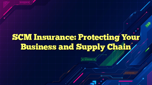 SCM Insurance: Protecting Your Business and Supply Chain