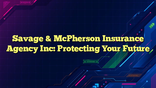 Savage & McPherson Insurance Agency Inc: Protecting Your Future
