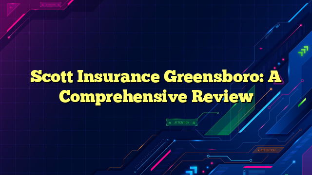 Scott Insurance Greensboro: A Comprehensive Review