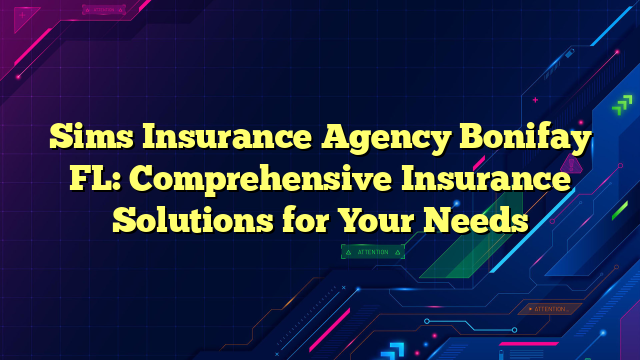 Sims Insurance Agency Bonifay FL: Comprehensive Insurance Solutions for Your Needs
