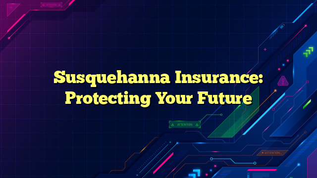 Susquehanna Insurance: Protecting Your Future