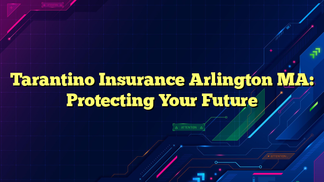 Tarantino Insurance Arlington MA: Protecting Your Future