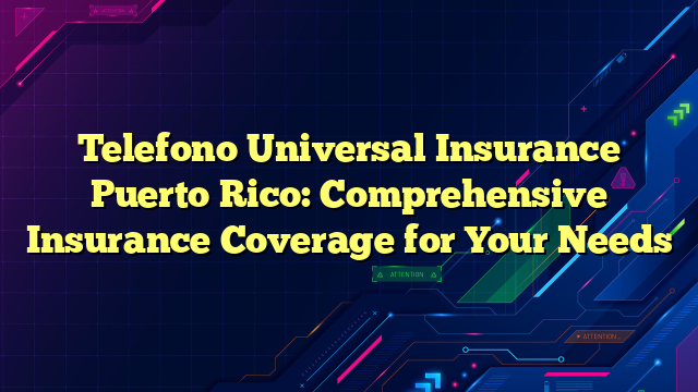 Telefono Universal Insurance Puerto Rico: Comprehensive Insurance Coverage for Your Needs