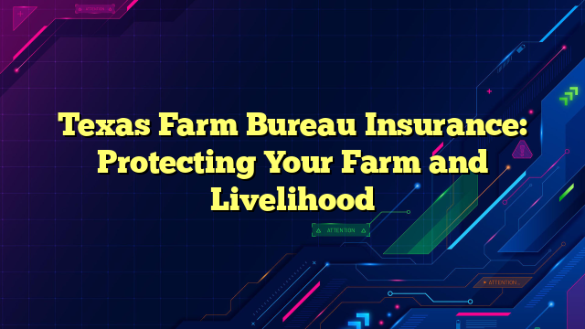 Texas Farm Bureau Insurance: Protecting Your Farm and Livelihood
