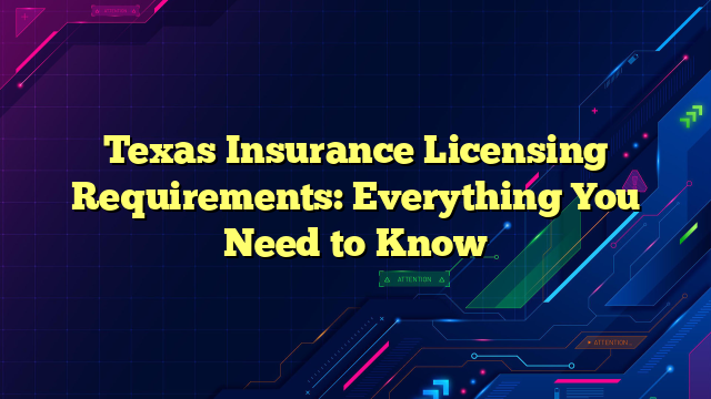 Texas Insurance Licensing Requirements: Everything You Need to Know
