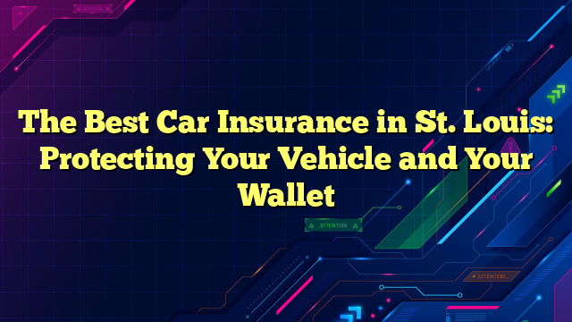 The Best Car Insurance in St. Louis: Protecting Your Vehicle and Your Wallet