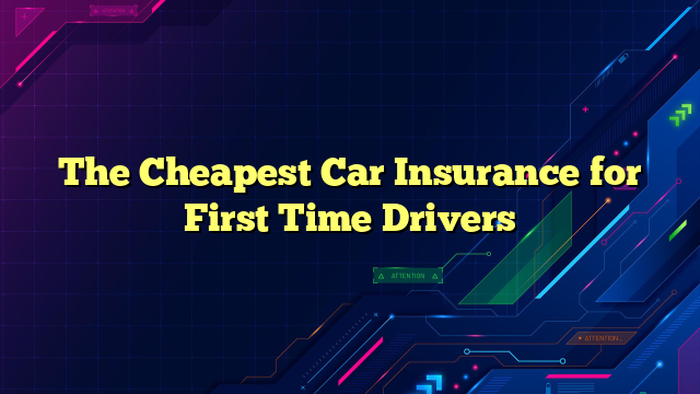 The Cheapest Car Insurance for First Time Drivers