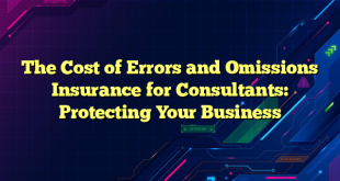 The Cost of Errors and Omissions Insurance for Consultants: Protecting Your Business