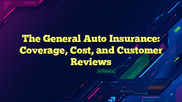 The General Auto Insurance: Coverage, Cost, and Customer Reviews