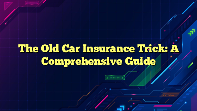 The Old Car Insurance Trick: A Comprehensive Guide