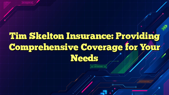 Tim Skelton Insurance: Providing Comprehensive Coverage for Your Needs