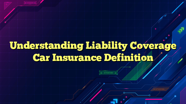 Understanding Liability Coverage Car Insurance Definition