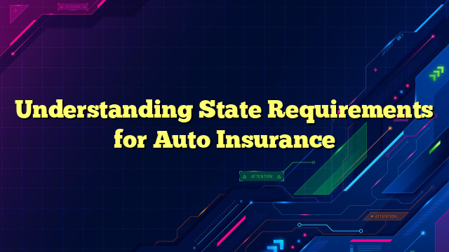 Understanding State Requirements for Auto Insurance