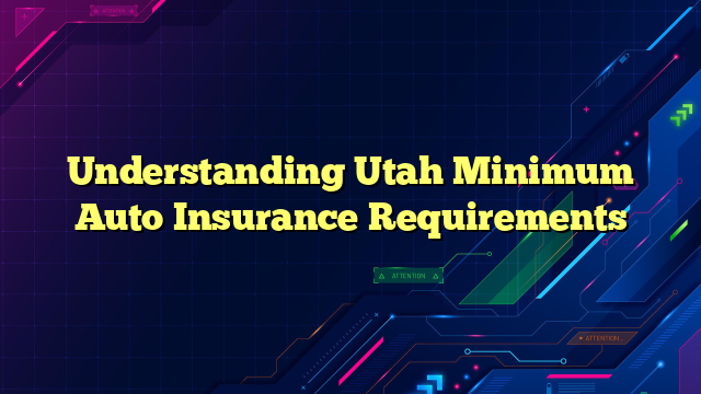 Understanding Utah Minimum Auto Insurance Requirements