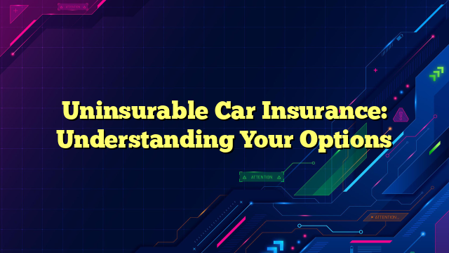 Uninsurable Car Insurance: Understanding Your Options