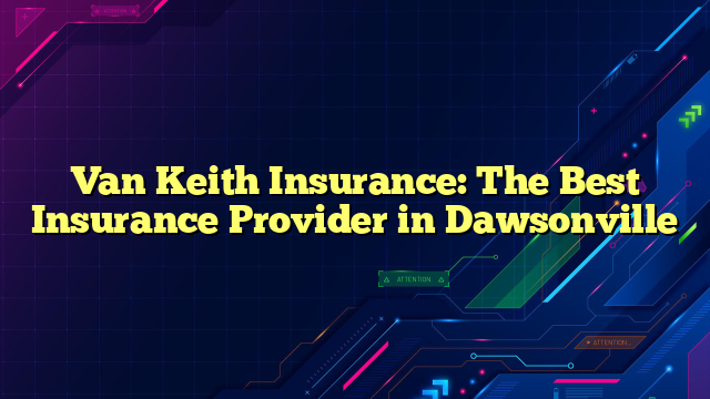 Van Keith Insurance: The Best Insurance Provider in Dawsonville