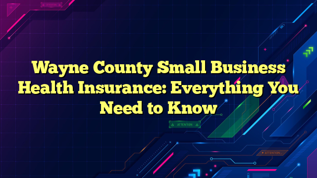 Wayne County Small Business Health Insurance: Everything You Need to Know