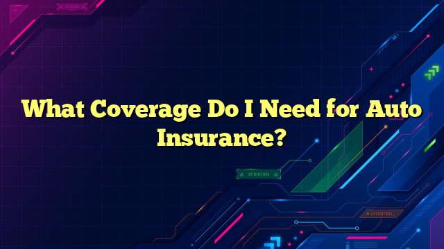 What Coverage Do I Need for Auto Insurance?