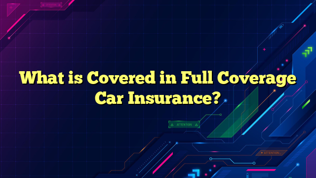 What is Covered in Full Coverage Car Insurance?