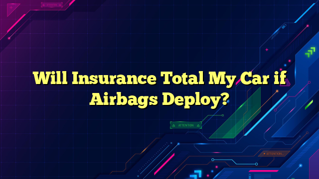 Will Insurance Total My Car if Airbags Deploy?