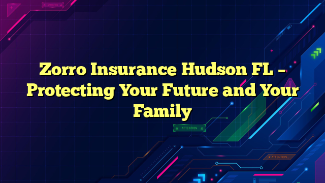 Zorro Insurance Hudson FL – Protecting Your Future and Your Family